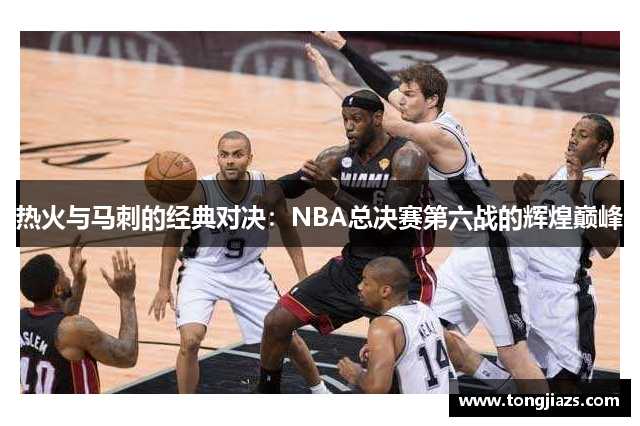 热火与马刺的经典对决：NBA总决赛第六战的辉煌巅峰