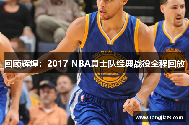 回顾辉煌：2017 NBA勇士队经典战役全程回放